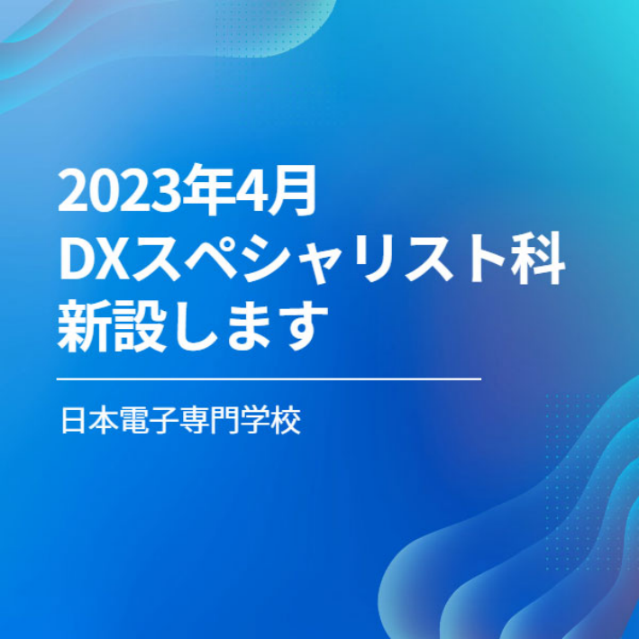 【日本電子専門学校】デジタルトランスフォーメーション(DX)を学ぶ（2023年4月新設）514.png